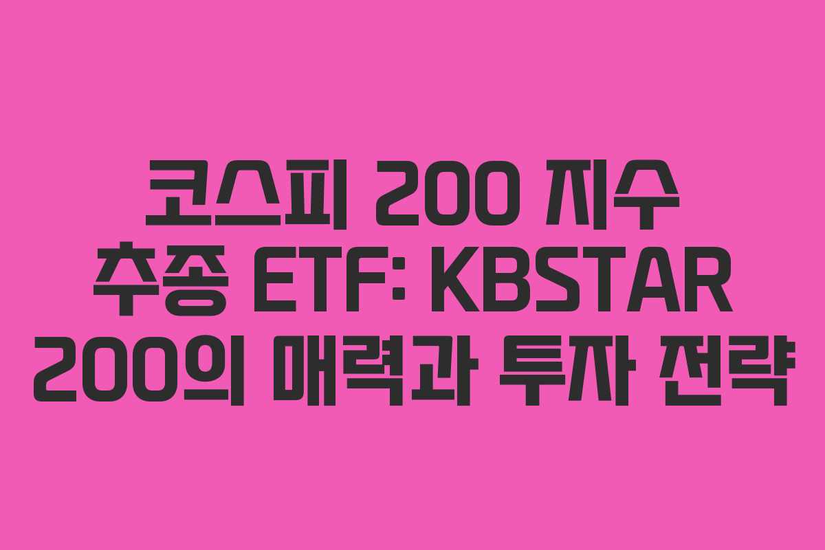코스피 200 지수 추종 ETF: KBSTAR 200의 매력과 투자 전략