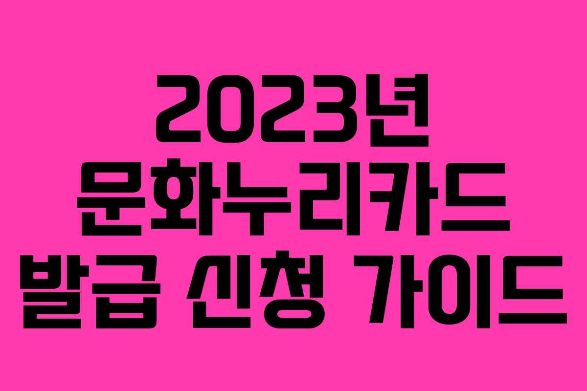2023년 문화누리카드 발급 신청 가이드