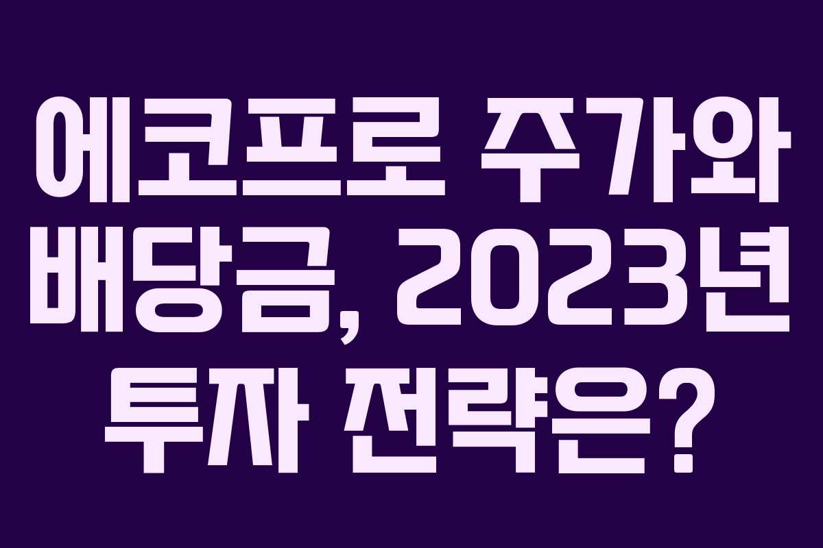 에코프로 주가와 배당금, 2023년 투자 전략은?