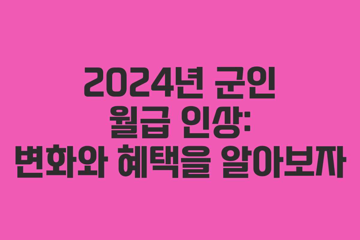 2024년 군인 월급 인상: 변화와 혜택을 알아보자