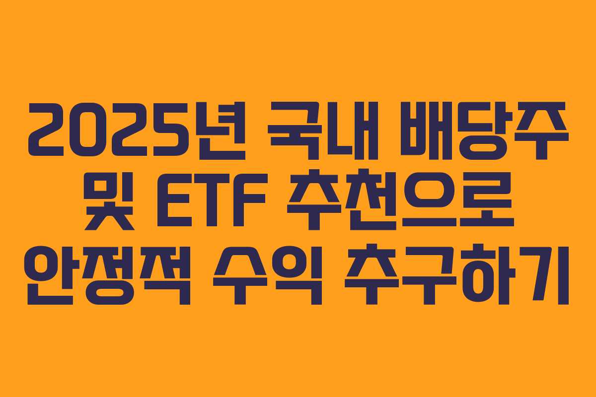 2025년 국내 배당주 및 ETF 추천으로 안정적 수익 추구하기