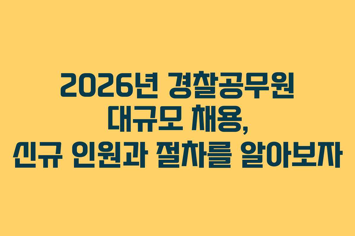 2026년 경찰공무원 대규모 채용, 신규 인원과 절차를 알아보자