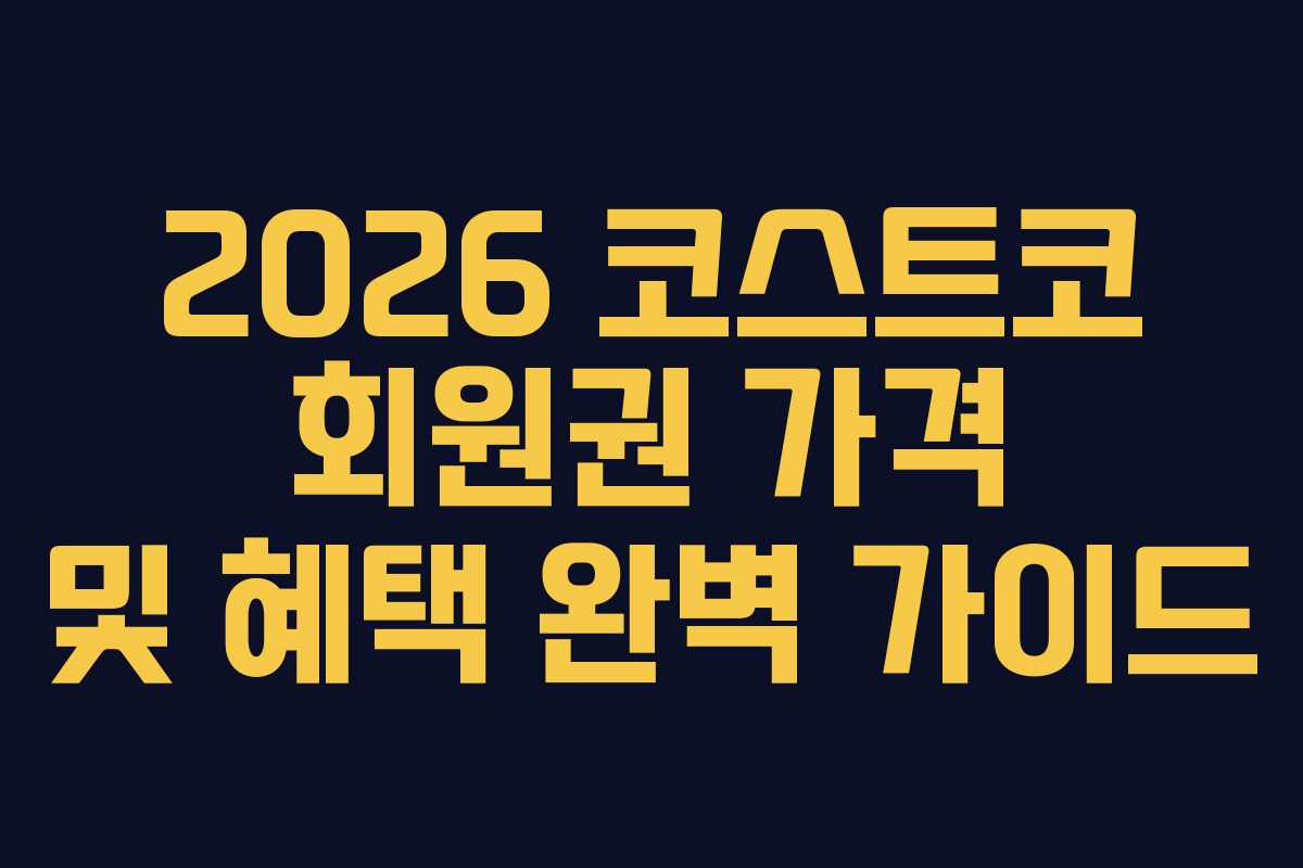 2026 코스트코 회원권 가격 및 혜택 완벽 가이드