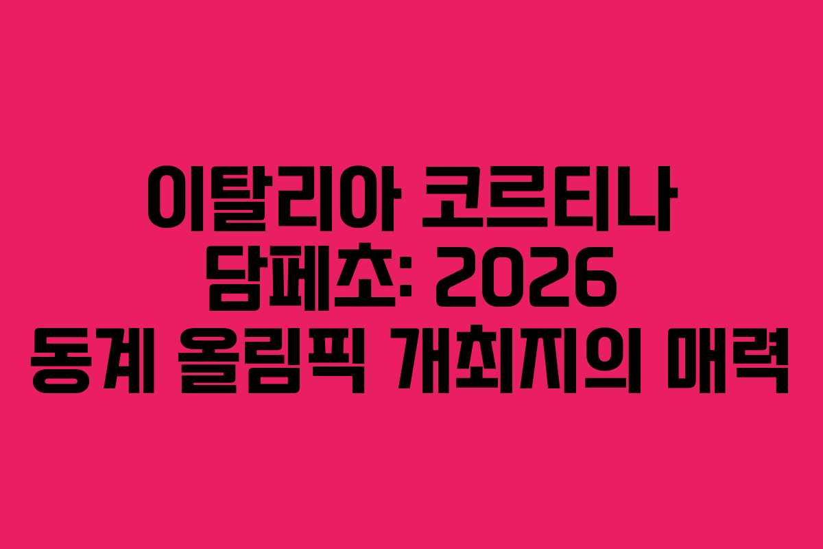이탈리아 코르티나 담페초: 2026 동계 올림픽 개최지의 매력