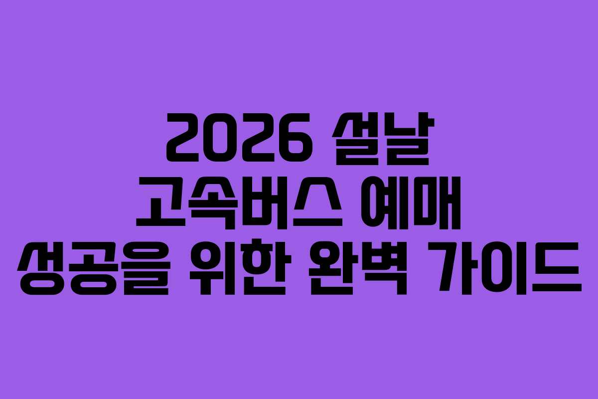 2026 설날 고속버스 예매 성공을 위한 완벽 가이드
