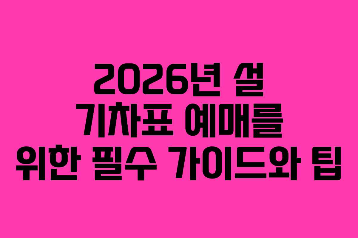 2026년 설 기차표 예매를 위한 필수 가이드와 팁