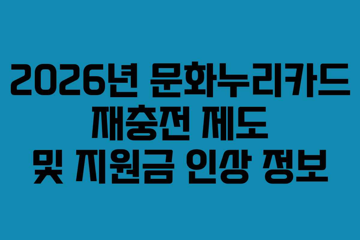 2026년 문화누리카드 재충전 제도 및 지원금 인상 정보