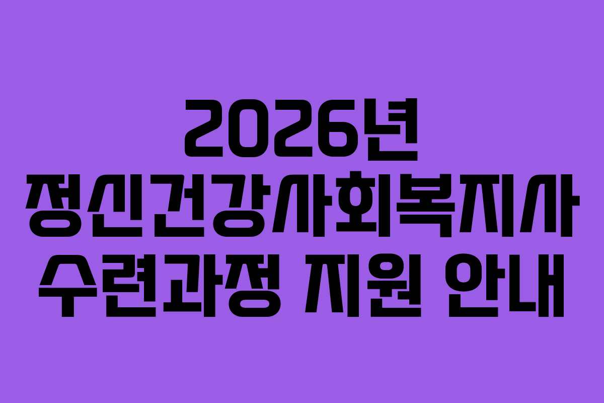 2026년 정신건강사회복지사 수련과정 지원 안내