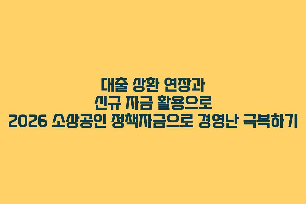 대출 상환 연장과 신규 자금 활용으로 2026 소상공인 정책자금으로 경영난 극복하기