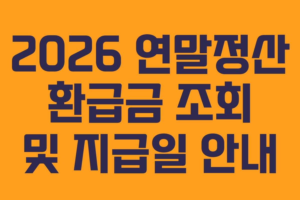 2026 연말정산 환급금 조회 및 지급일 안내