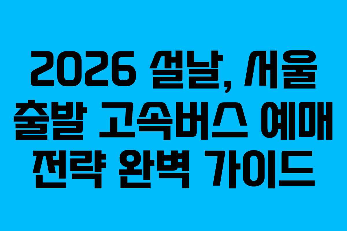 2026 설날, 서울 출발 고속버스 예매 전략 완벽 가이드