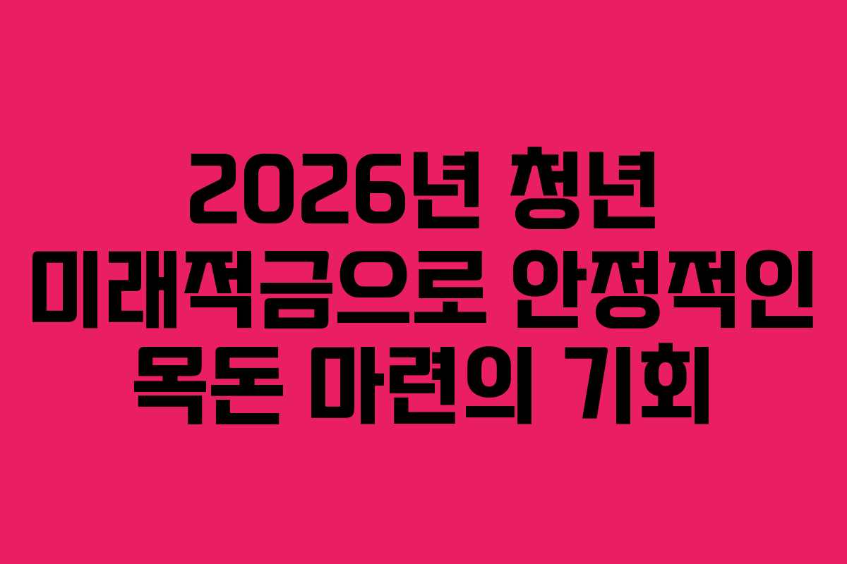 2026년 청년 미래적금으로 안정적인 목돈 마련의 기회