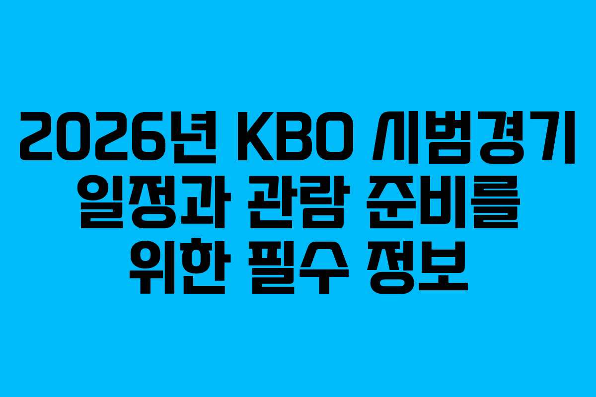2026년 KBO 시범경기 일정과 관람 준비를 위한 필수 정보