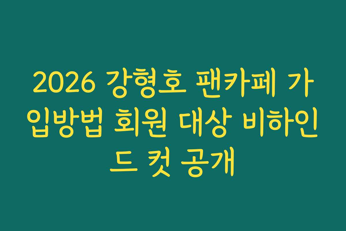 2026 강형호 팬카페 가입방법 회원 대상 비하인드 컷 공개