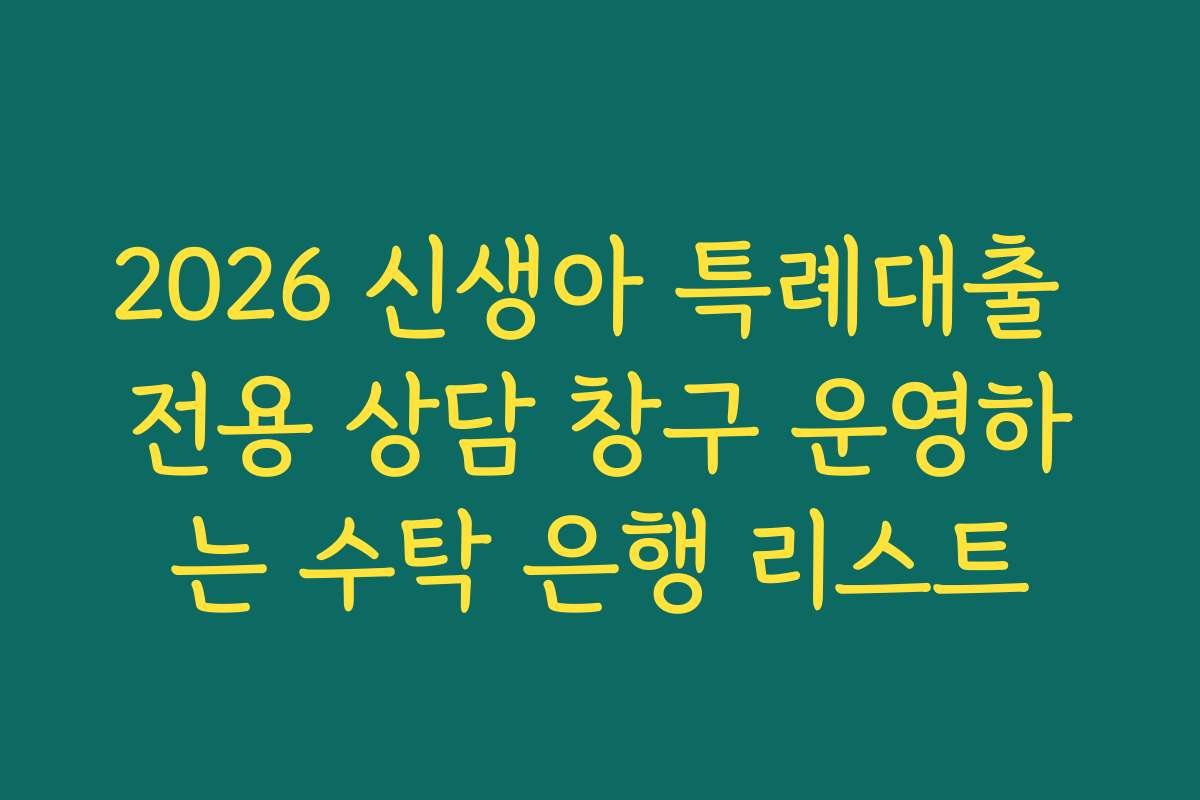 2026 신생아 특례대출 전용 상담 창구 운영하는 수탁 은행 리스트
