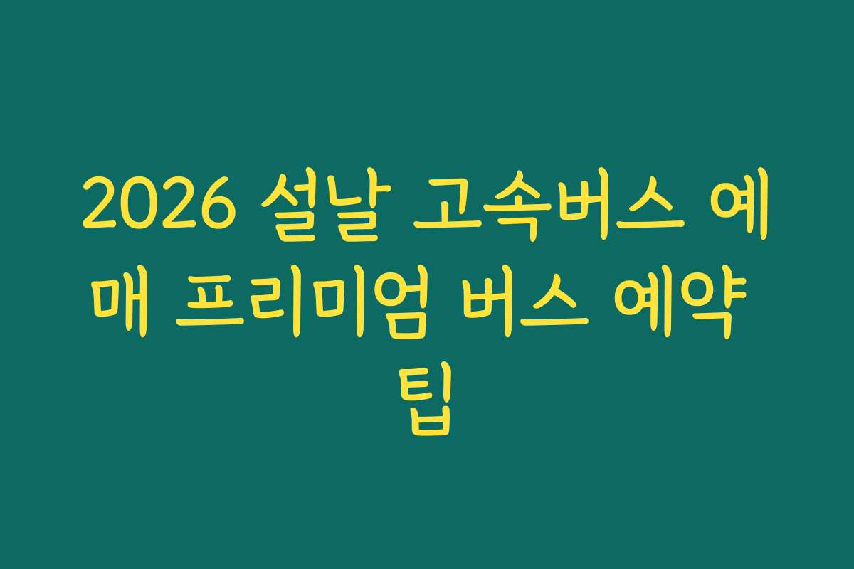 2026 설날 고속버스 예매 프리미엄 버스 예약 팁
