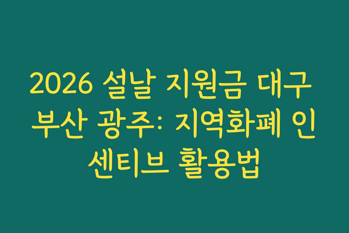 2026 설날 지원금 대구 부산 광주: 지역화폐 인센티브 활용법