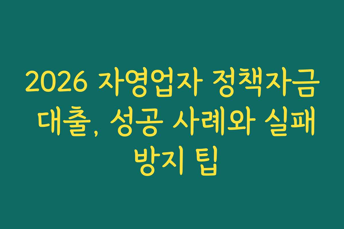 2026 자영업자 정책자금 대출, 성공 사례와 실패 방지 팁