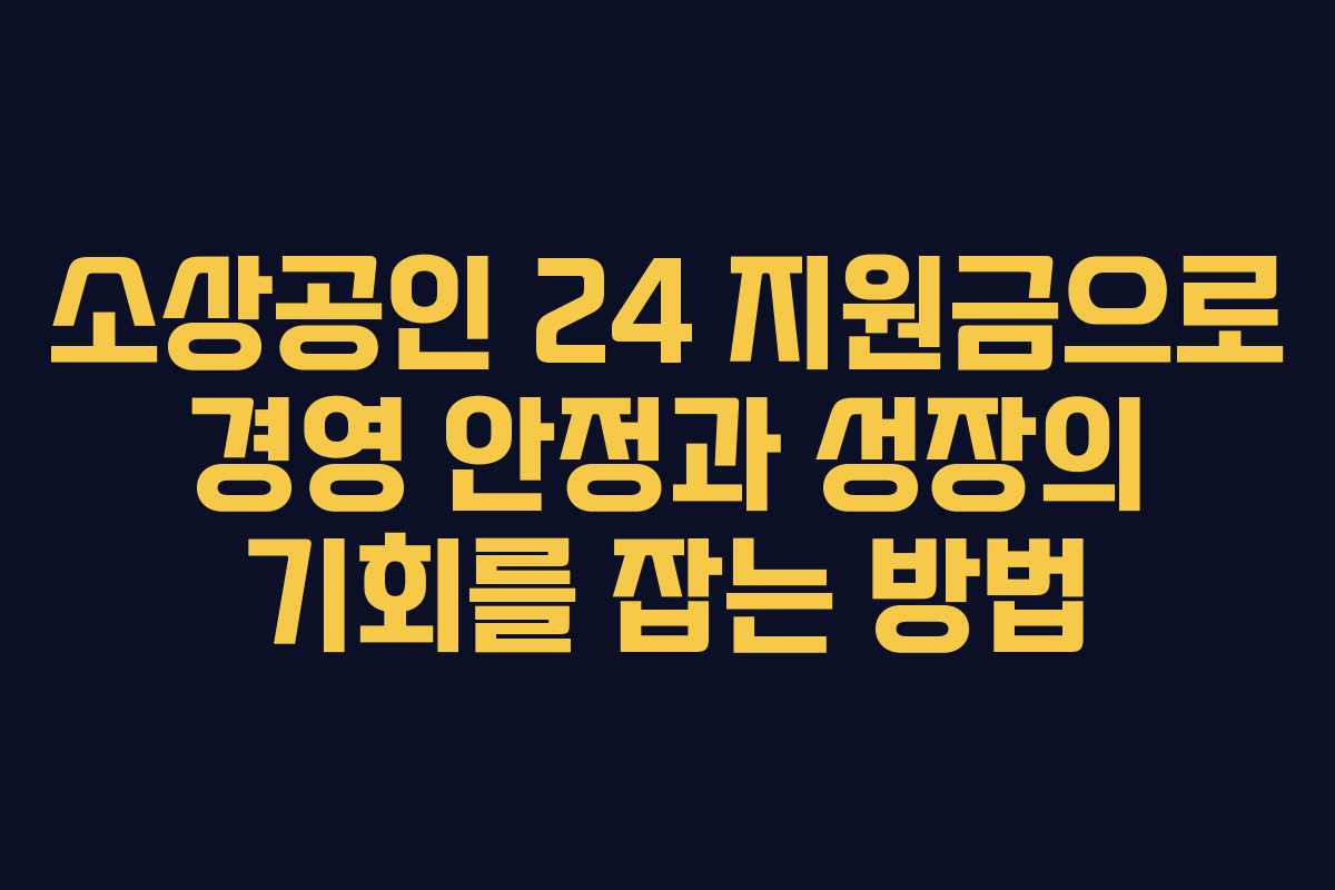소상공인 24 지원금으로 경영 안정과 성장의 기회를 잡는 방법
