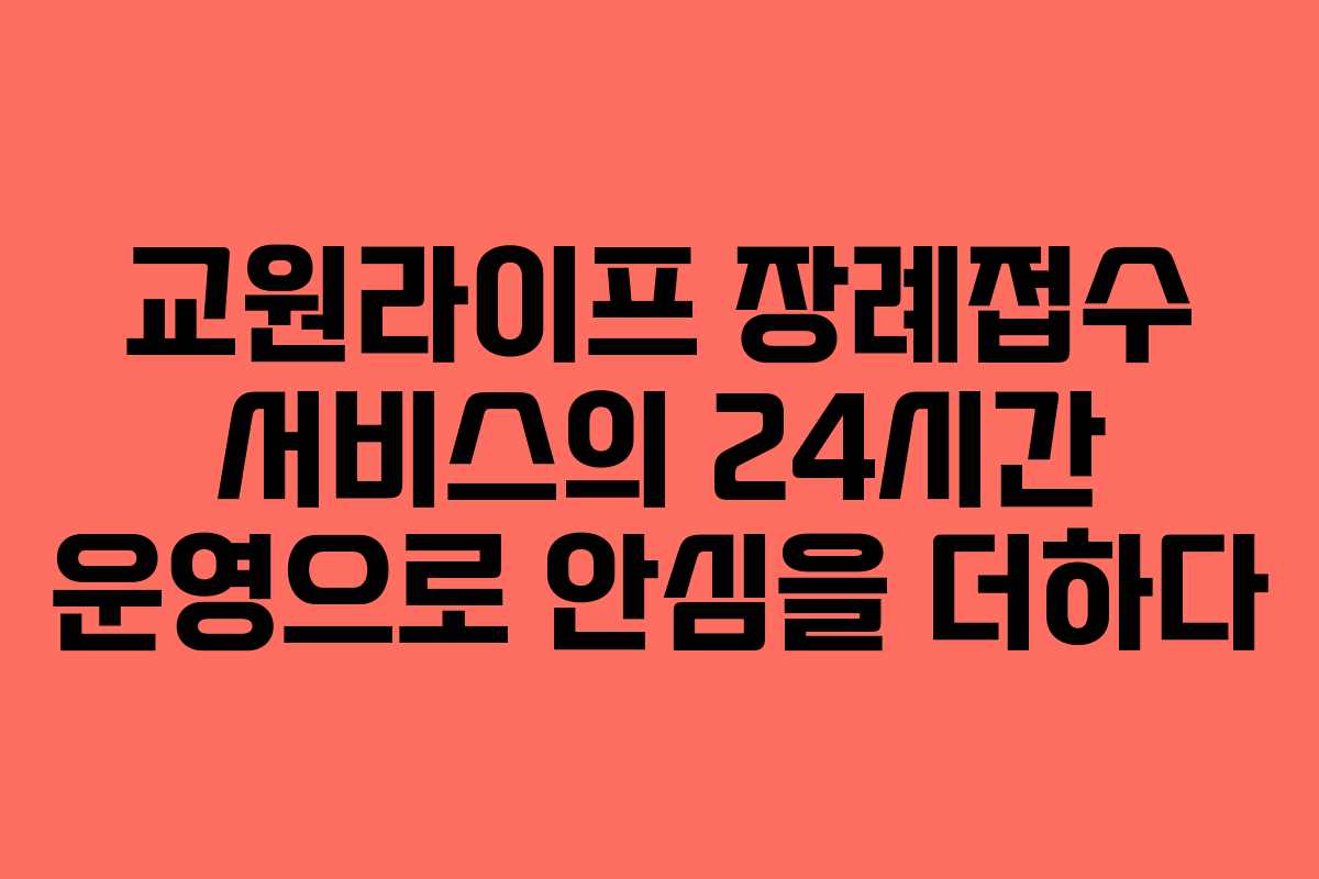 교원라이프 장례접수 서비스의 24시간 운영으로 안심을 더하다
