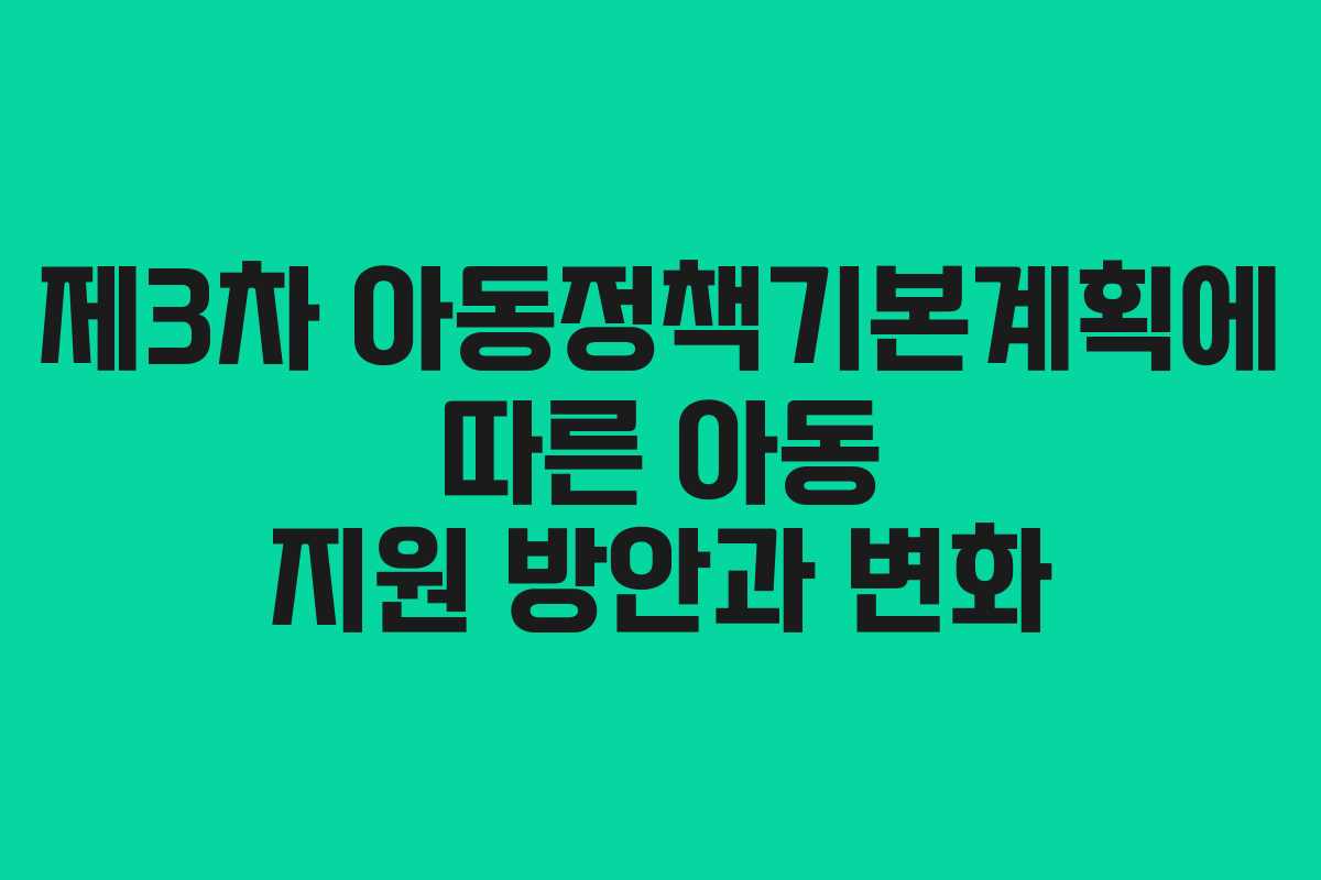 제3차 아동정책기본계획에 따른 아동 지원 방안과 변화