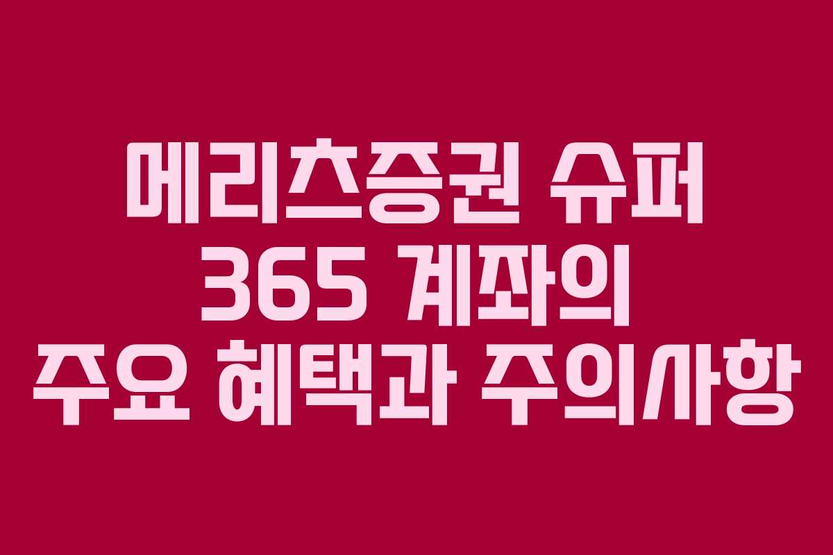 메리츠증권 슈퍼 365 계좌의 주요 혜택과 주의사항
