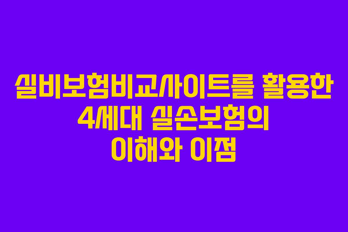 실비보험비교사이트를 활용한 4세대 실손보험의 이해와 이점