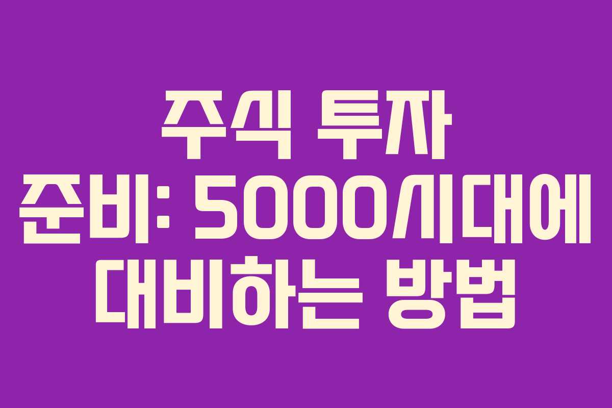 주식 투자 준비: 5000시대에 대비하는 방법