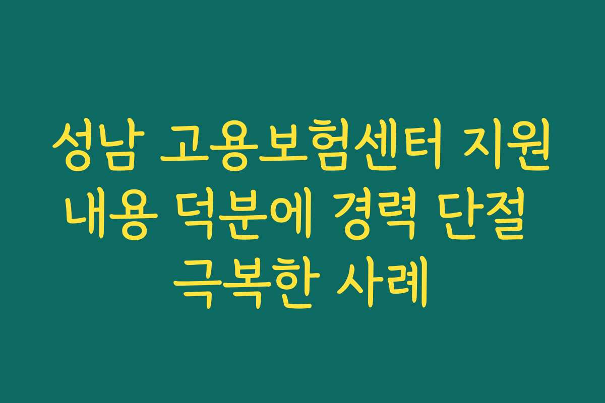 성남 고용보험센터 지원내용 덕분에 경력 단절 극복한 사례