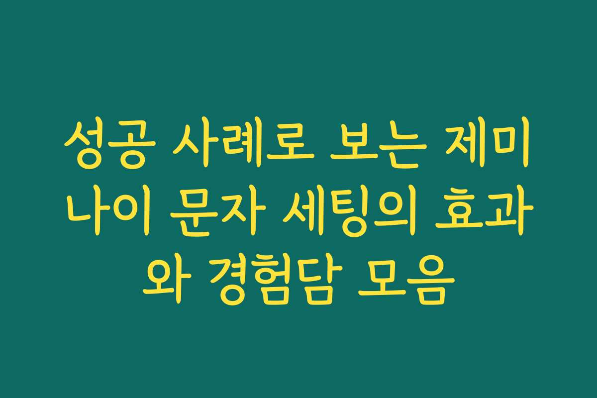 성공 사례로 보는 제미나이 문자 세팅의 효과와 경험담 모음