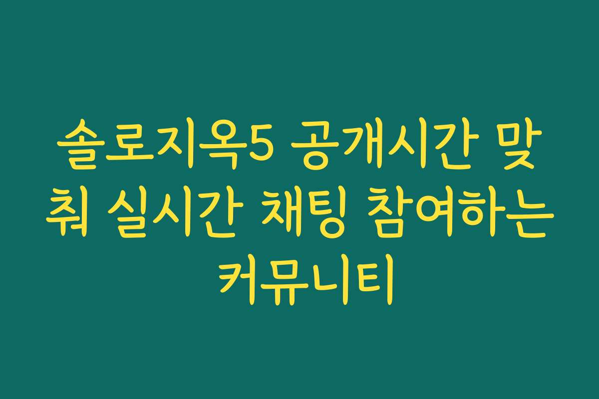 솔로지옥5 공개시간 맞춰 실시간 채팅 참여하는 커뮤니티