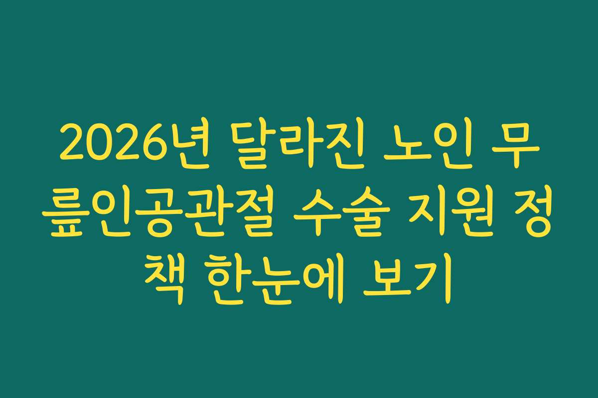 2026년 달라진 노인 무릎인공관절 수술 지원 정책 한눈에 보기