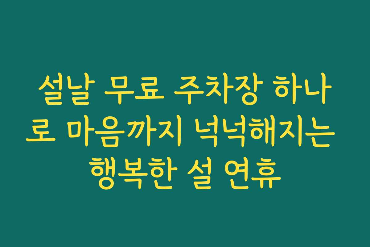 설날 무료 주차장 하나로 마음까지 넉넉해지는 행복한 설 연휴