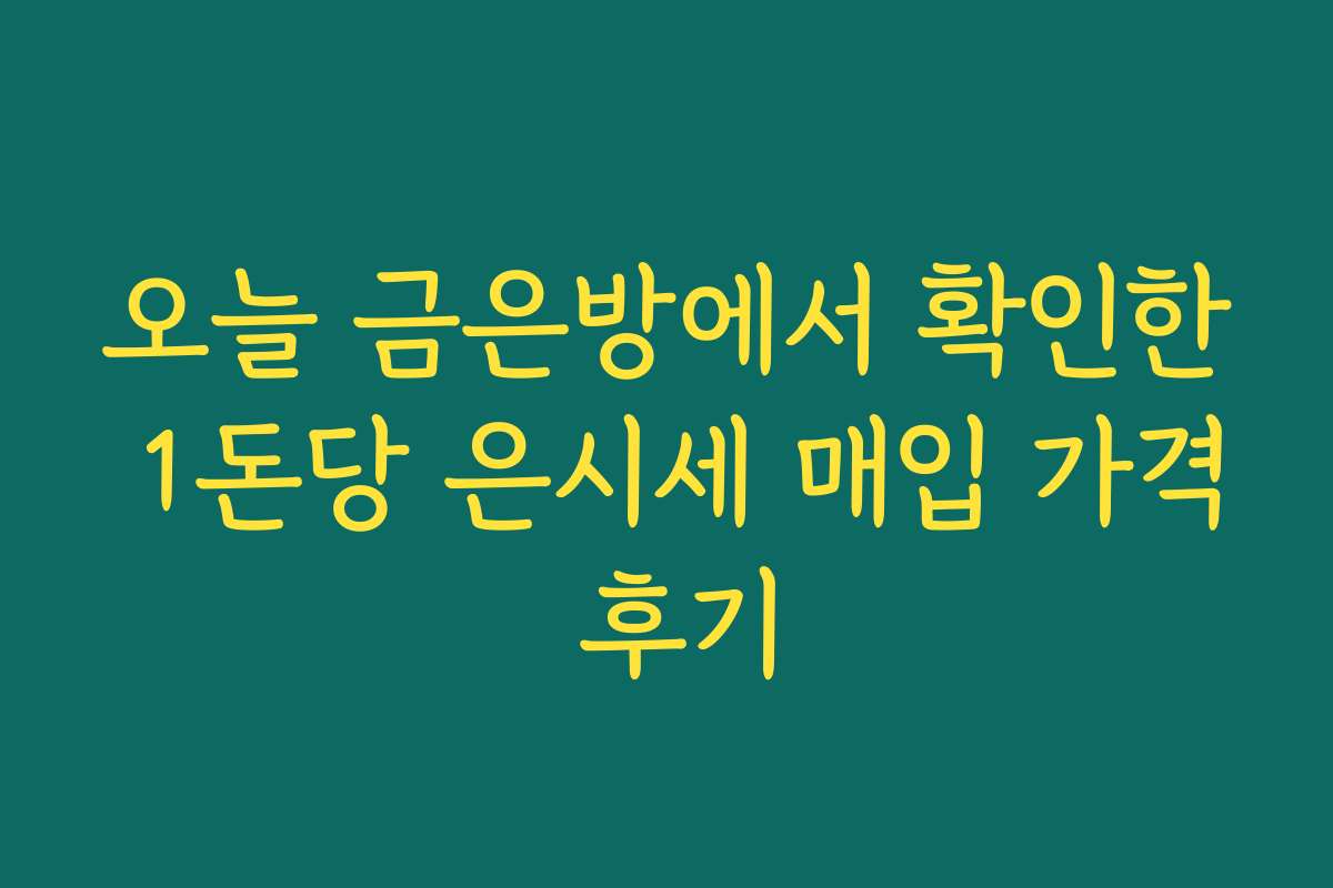 오늘 금은방에서 확인한 1돈당 은시세 매입 가격 후기