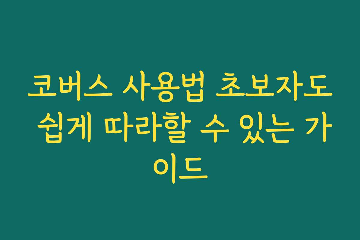 코버스 사용법 초보자도 쉽게 따라할 수 있는 가이드