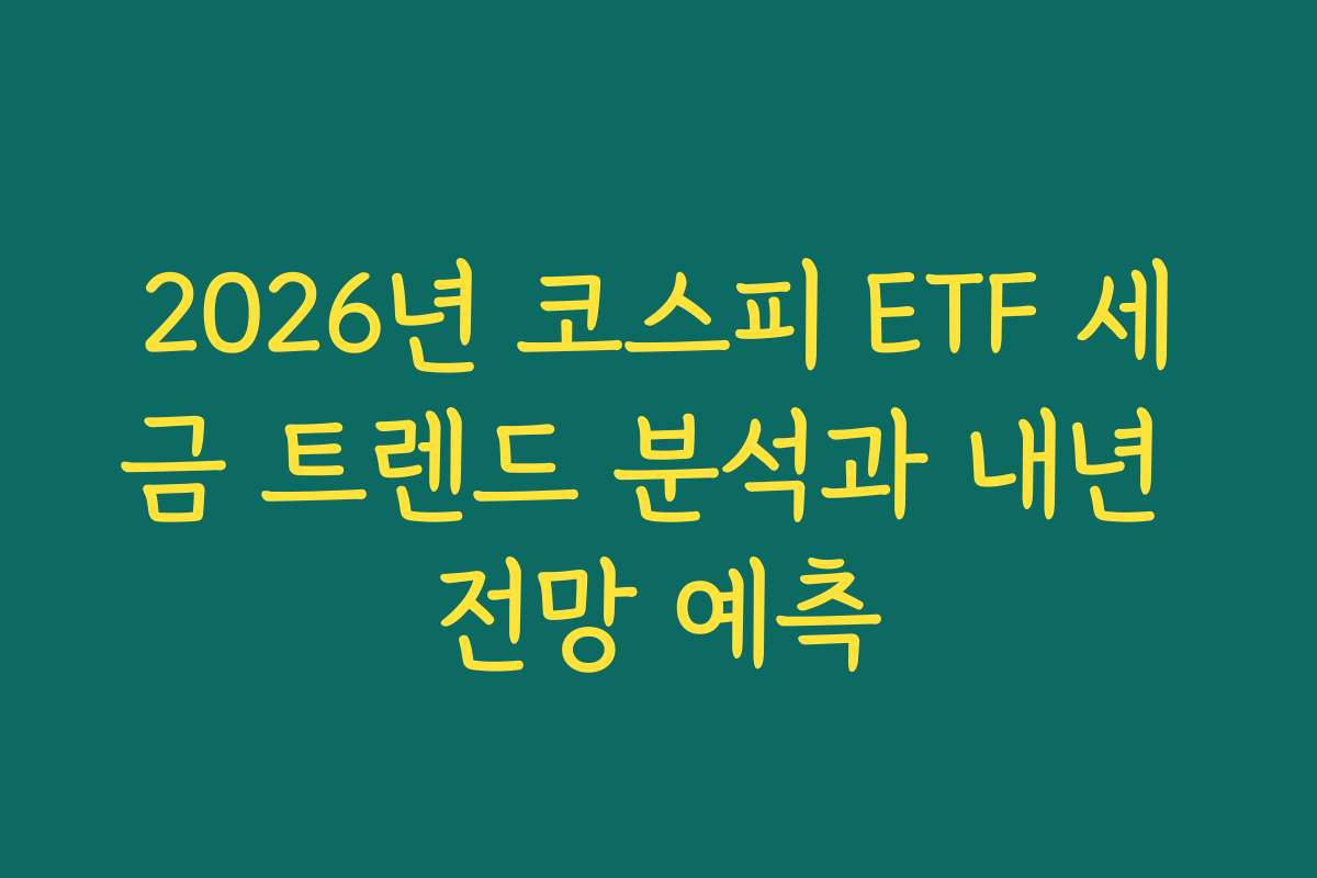 2026년 코스피 ETF 세금 트렌드 분석과 내년 전망 예측