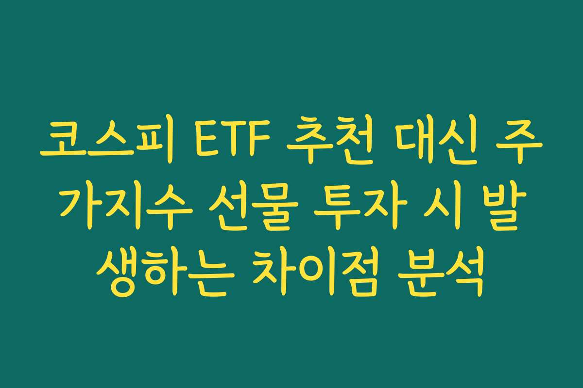 코스피 ETF 추천 대신 주가지수 선물 투자 시 발생하는 차이점 분석