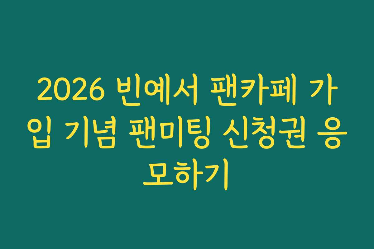 2026 빈예서 팬카페 가입 기념 팬미팅 신청권 응모하기