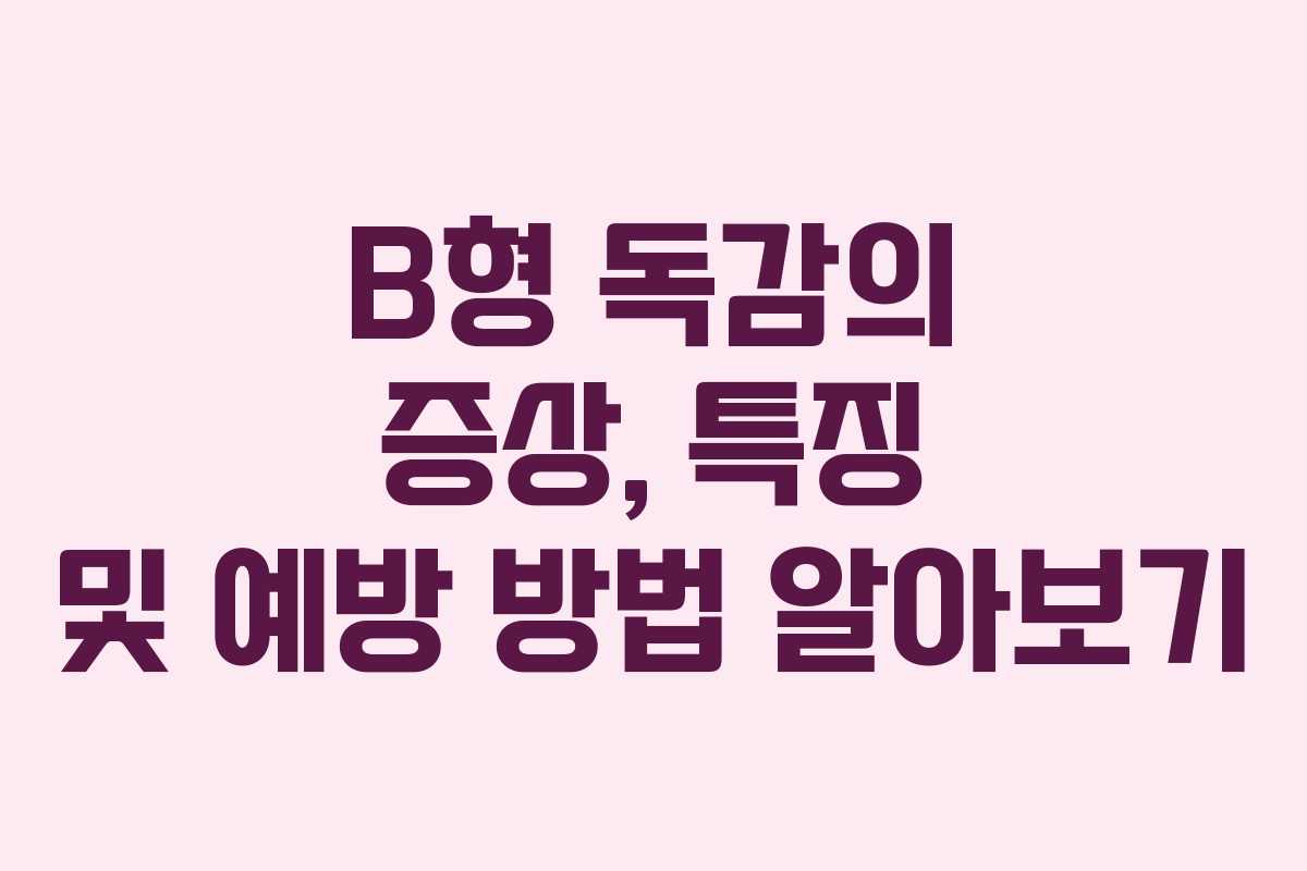 B형 독감의 증상, 특징 및 예방 방법 알아보기