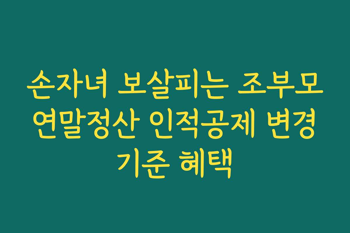 손자녀 보살피는 조부모 연말정산 인적공제 변경 기준 혜택