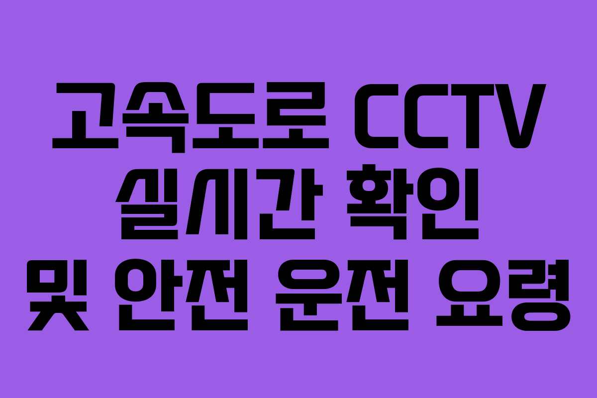 고속도로 CCTV 실시간 확인 및 안전 운전 요령