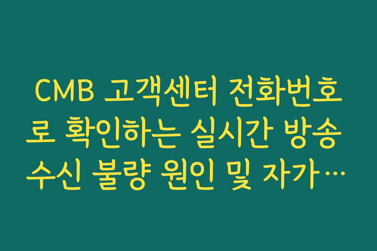 CMB 고객센터 전화번호로 확인하는 실시간 방송 수신 불량 원인 및 자가 진단
