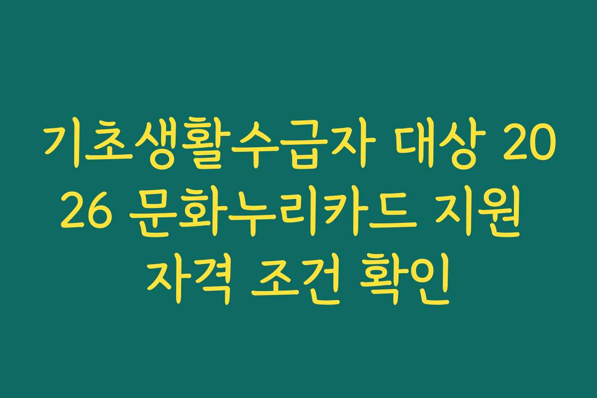기초생활수급자 대상 2026 문화누리카드 지원 자격 조건 확인