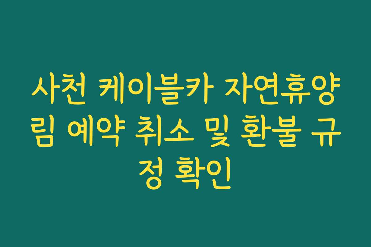 사천 케이블카 자연휴양림 예약 취소 및 환불 규정 확인