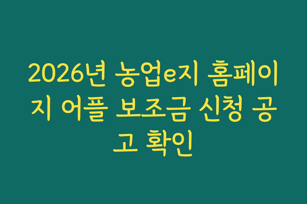 2026년 농업e지 홈페이지 어플 보조금 신청 공고 확인