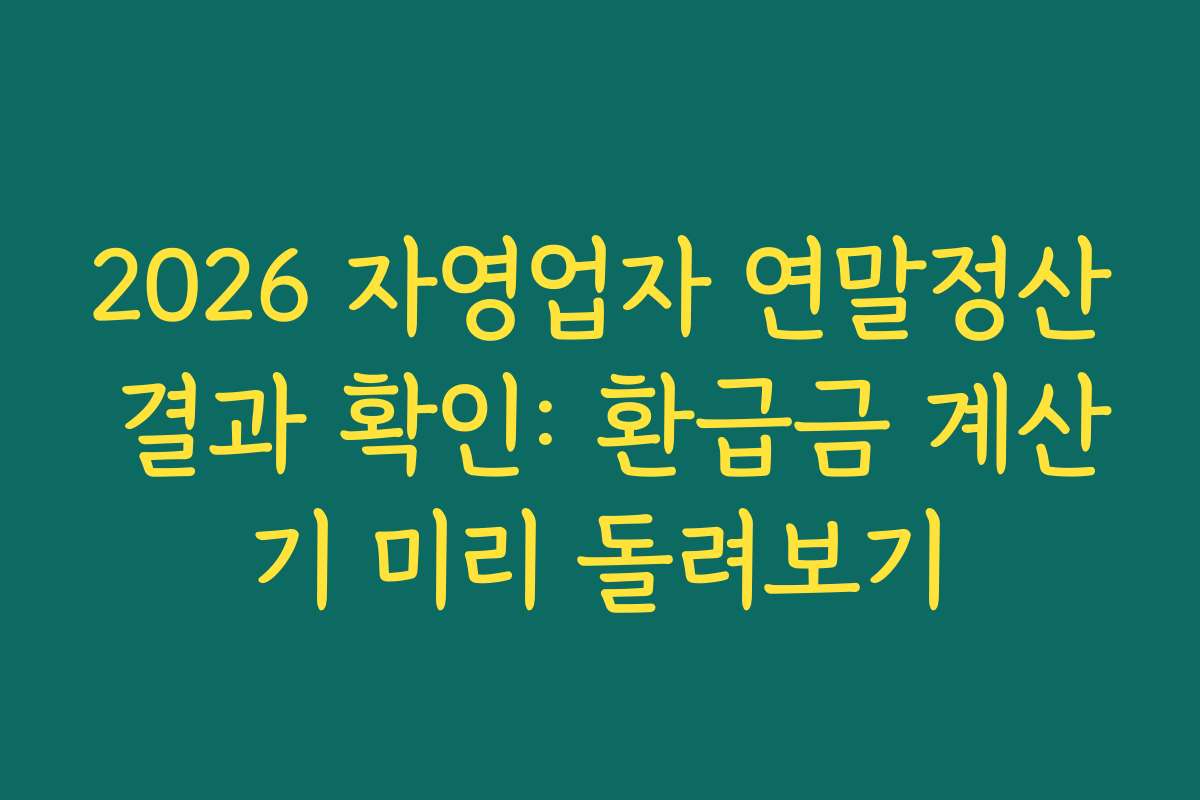 2026 자영업자 연말정산 결과 확인: 환급금 계산기 미리 돌려보기