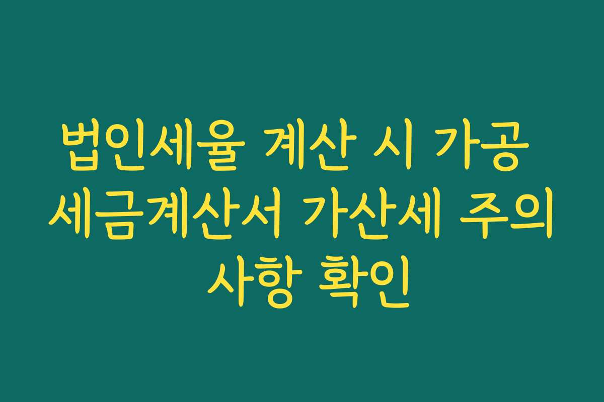 법인세율 계산 시 가공 세금계산서 가산세 주의 사항 확인