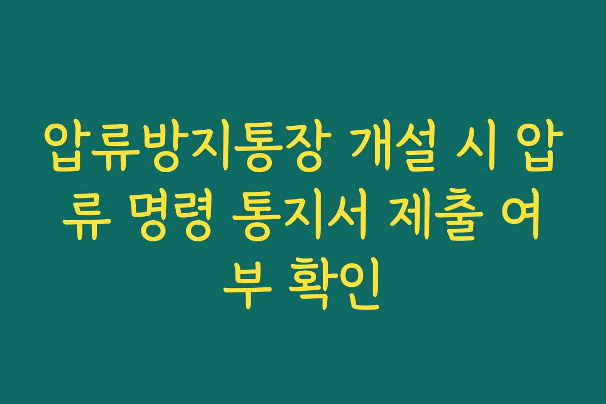 압류방지통장 개설 시 압류 명령 통지서 제출 여부 확인