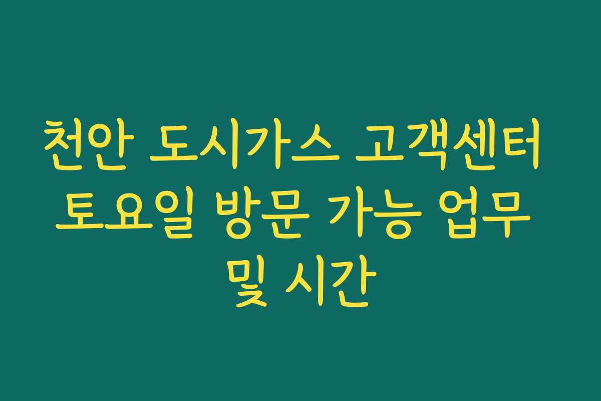 천안 도시가스 고객센터 토요일 방문 가능 업무 및 시간