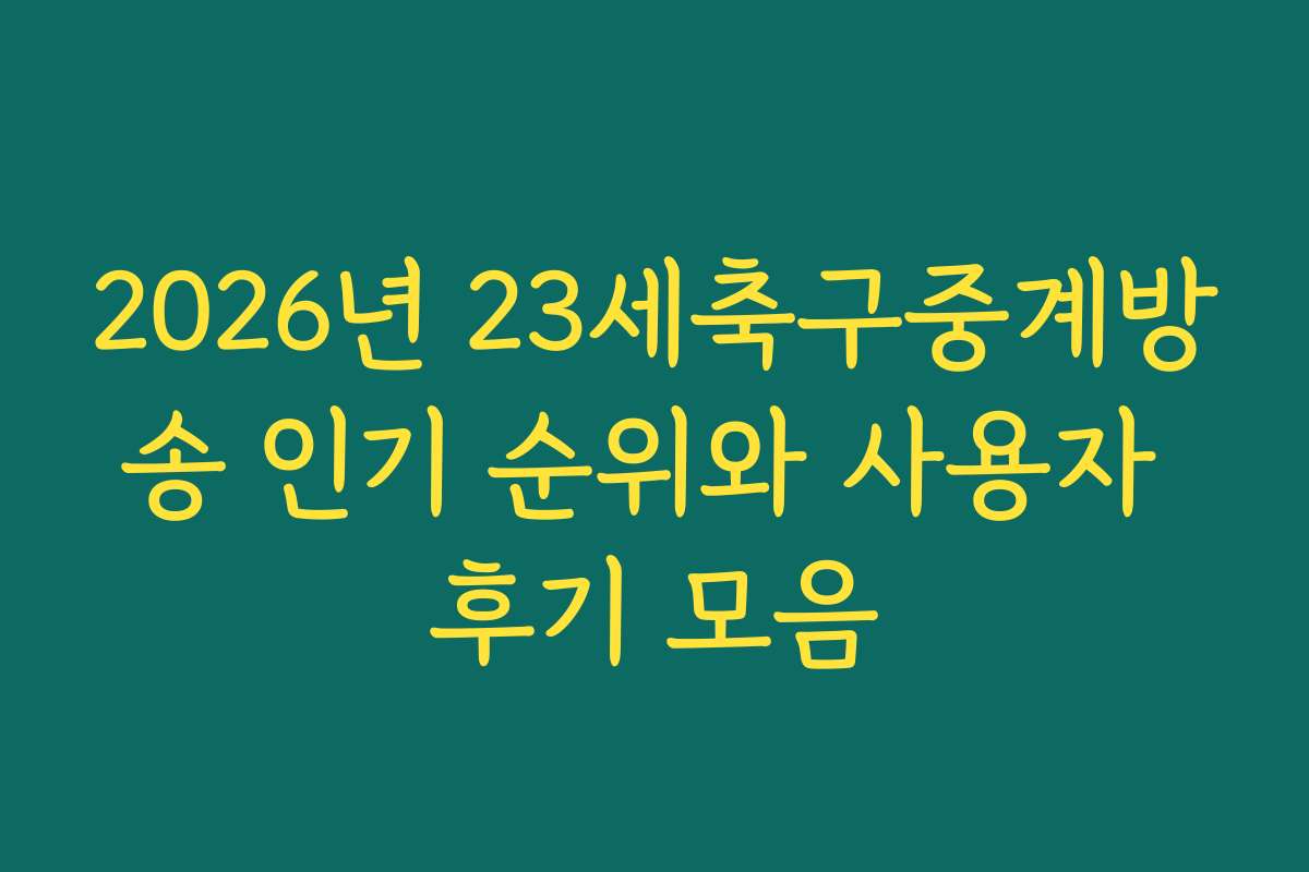 2026년 23세축구중계방송 인기 순위와 사용자 후기 모음